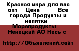 Красная икра для вас.опт. › Цена ­ 900 - Все города Продукты и напитки » Морепродукты   . Ненецкий АО,Несь с.